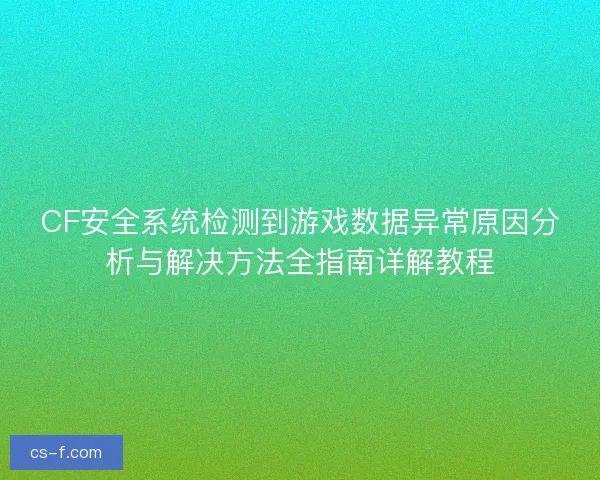 CF安全系统检测到游戏数据异常原因分析与解决方法全指南详解教程